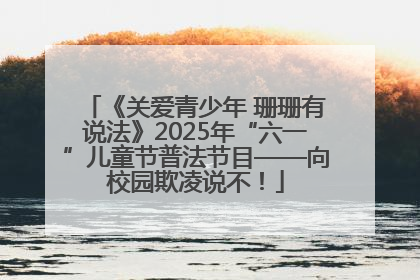 《关爱青少年 珊珊有说法》2025年“六一”儿童节普法节目——向校园欺凌说不！