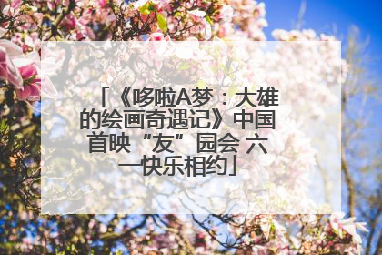 《哆啦A梦：大雄的绘画奇遇记》中国首映“友”园会 六一快乐相约