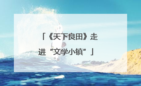 《天下良田》走进“文学小镇”