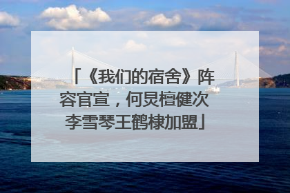 《我们的宿舍》阵容官宣，何炅檀健次李雪琴王鹤棣加盟
