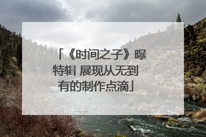 《时间之子》曝特辑 展现从无到有的制作点滴