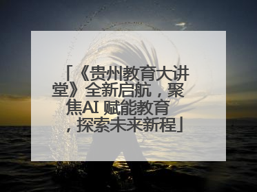 《贵州教育大讲堂》全新启航，聚焦AI 赋能教育，探索未来新程
