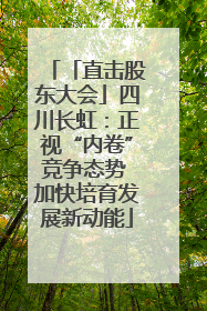 「直击股东大会」四川长虹：正视“内卷”竞争态势 加快培育发展新动能