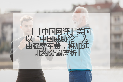 「中国网评」美国以“中国威胁论”为由强索军费，将加速北约分崩离析