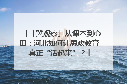 「冀观察」从课本到心田：河北如何让思政教育真正“活起来”？