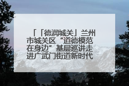 「德润城关」兰州市城关区“道德模范在身边”基层巡讲走进广武门街道新时代文明实践所