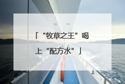 “牧草之王”喝上“配方水”