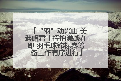 “羽”动兴山 美遇昭君丨挥拍激战在即 羽毛球锦标赛筹备工作有序进行