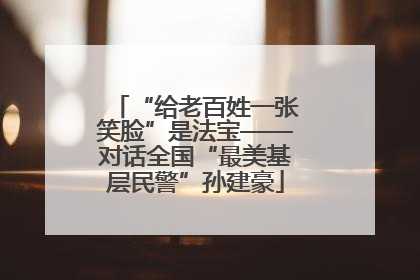 “给老百姓一张笑脸”是法宝——对话全国“最美基层民警”孙建豪