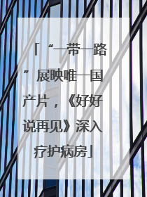 “一带一路”展映唯一国产片，《好好说再见》深入疗护病房