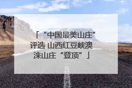 “中国最美山庄”评选 山西红豆峡澳涞山庄“登顶”