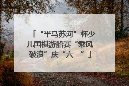 “半马苏河”杯少儿围棋游船赛“乘风破浪”庆“六一”