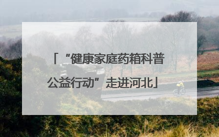 “健康家庭药箱科普公益行动”走进河北
