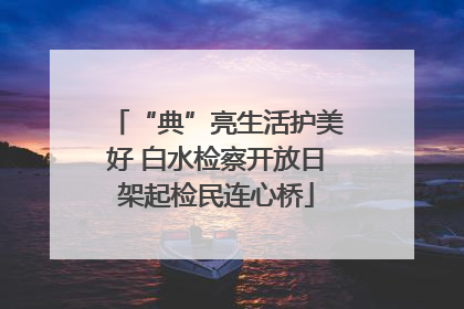“典”亮生活护美好 白水检察开放日架起检民连心桥