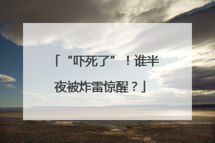 “吓死了”！谁半夜被炸雷惊醒？