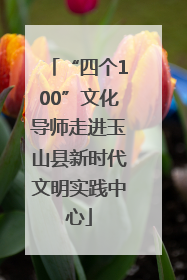 “四个100”文化导师走进玉山县新时代文明实践中心