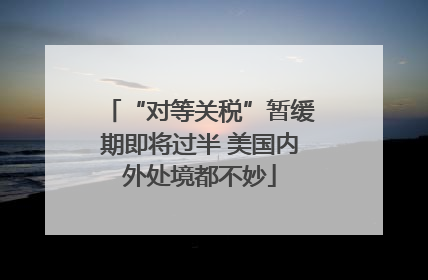 “对等关税”暂缓期即将过半 美国内外处境都不妙