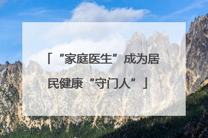 “家庭医生”成为居民健康“守门人”