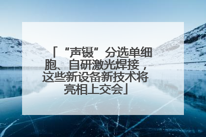 “声镊”分选单细胞、自研激光焊接，这些新设备新技术将亮相上交会