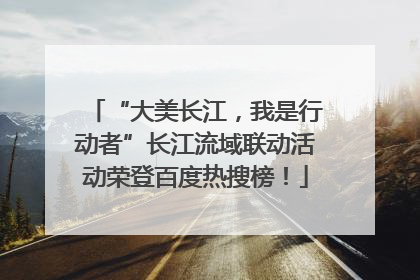 “大美长江，我是行动者”长江流域联动活动荣登百度热搜榜！