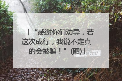 “感谢你们劝导，若这次成行，我说不定真的会被骗！”(图)
