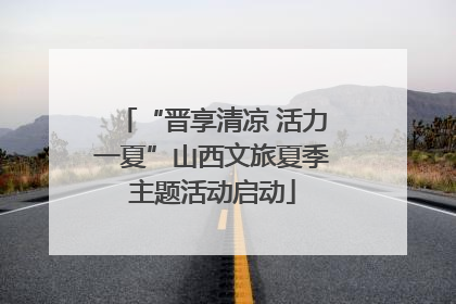 “晋享清凉 活力一夏”山西文旅夏季主题活动启动