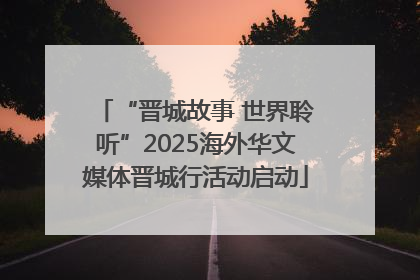 “晋城故事 世界聆听”2025海外华文媒体晋城行活动启动