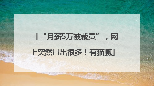“月薪5万被裁员”，网上突然冒出很多！有猫腻