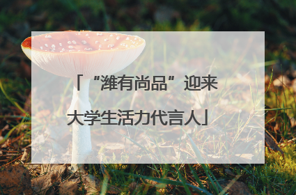 “潍有尚品”迎来大学生活力代言人