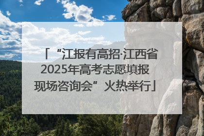 “江报有高招·江西省2025年高考志愿填报现场咨询会”火热举行