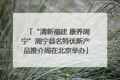 “清新福建 康养周宁”周宁县名特优新产品推介周在北京举办