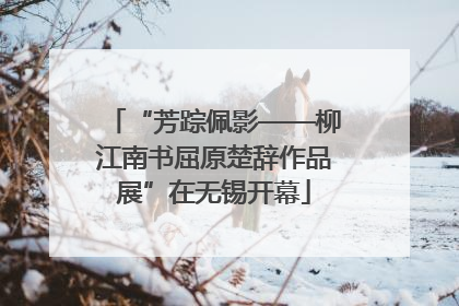 “芳踪佩影——柳江南书屈原楚辞作品展”在无锡开幕