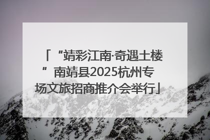 “靖彩江南·奇遇土楼”南靖县2025杭州专场文旅招商推介会举行