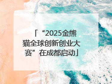 “2025金熊猫全球创新创业大赛”在成都启动