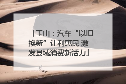 玉山：汽车“以旧换新”让利惠民 激发县域消费新活力