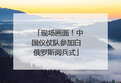 现场画面！中国仪仗队参加白俄罗斯阅兵式