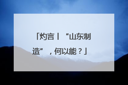 灼言丨“山东制造”，何以能？