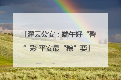 灌云公安：端午好“警”彩 平安最“粽”要