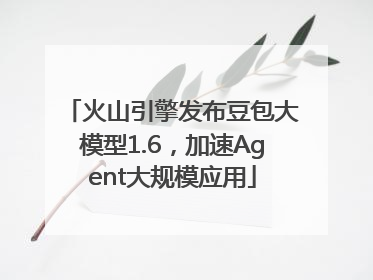 火山引擎发布豆包大模型1.6，加速Agent大规模应用