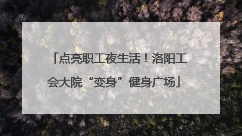 点亮职工夜生活！洛阳工会大院“变身”健身广场
