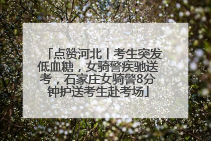 点赞河北丨考生突发低血糖，女骑警疾驰送考，石家庄女骑警8分钟护送考生赴考场
