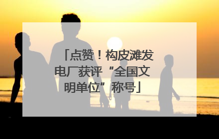 点赞！构皮滩发电厂获评“全国文明单位”称号