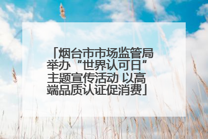 烟台市市场监管局举办“世界认可日”主题宣传活动 以高端品质认证促消费