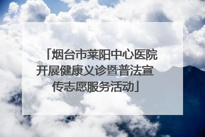 烟台市莱阳中心医院开展健康义诊暨普法宣传志愿服务活动