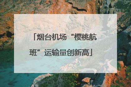 烟台机场“樱桃航班”运输量创新高