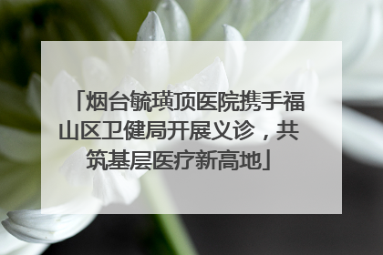 烟台毓璜顶医院携手福山区卫健局开展义诊，共筑基层医疗新高地