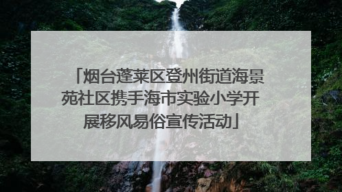 烟台蓬莱区登州街道海景苑社区携手海市实验小学开展移风易俗宣传活动