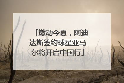 燃动今夏，阿迪达斯签约球星亚马尔将开启中国行