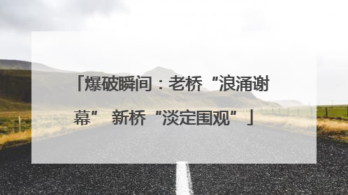爆破瞬间：老桥“浪涌谢幕” 新桥“淡定围观”