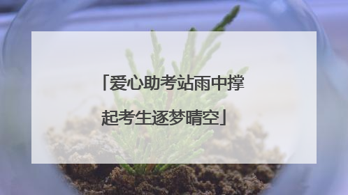 爱心助考站雨中撑起考生逐梦晴空